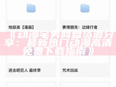 《动漫宅男网盘资源分享：最新热门动漫高清免费下载指南》