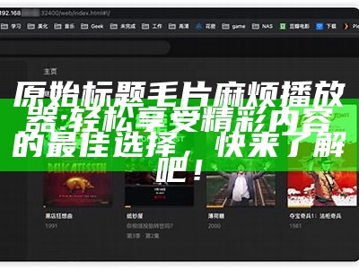 原始标题毛片麻烦播放器: 轻松享受精彩内容的最佳选择，快来了解吧！